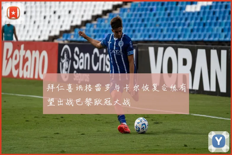 拜仁喜讯格雷罗与卡尔恢复合练有望出战巴黎欧冠大战