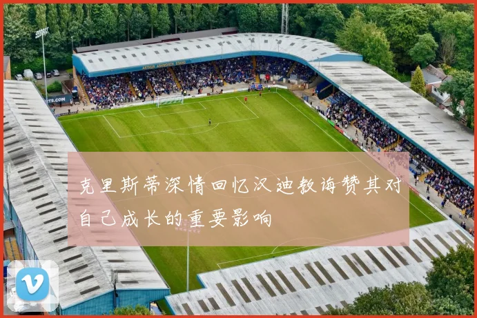 克里斯蒂深情回忆汉迪教诲赞其对自己成长的重要影响