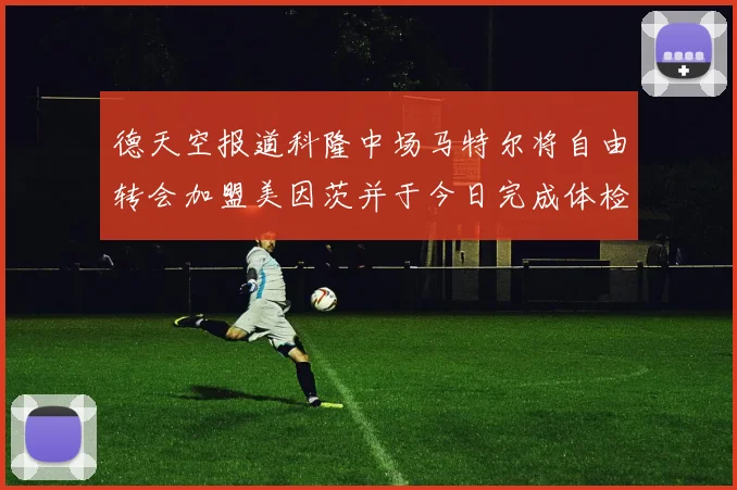 德天空报道科隆中场马特尔将自由转会加盟美因茨并于今日完成体检