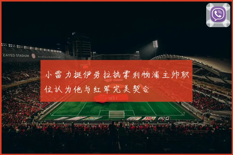 小雷力挺伊劳拉执掌利物浦主帅职位认为他与红军完美契合