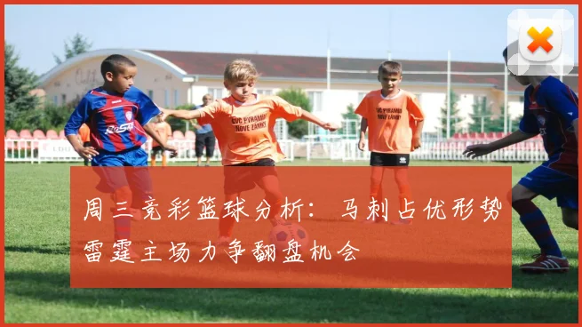 周三竞彩篮球分析：马刺占优形势雷霆主场力争翻盘机会