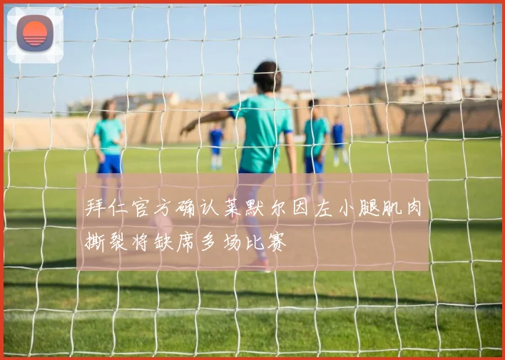 拜仁官方确认莱默尔因左小腿肌肉撕裂将缺席多场比赛