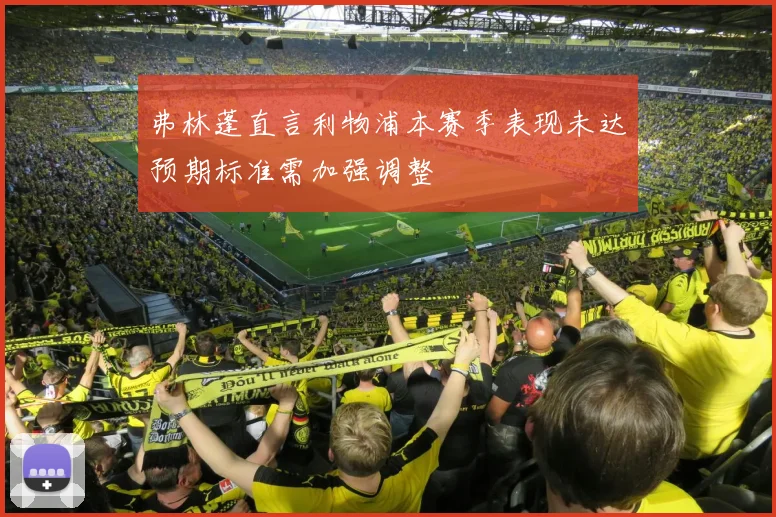 弗林蓬直言利物浦本赛季表现未达预期标准需加强调整
