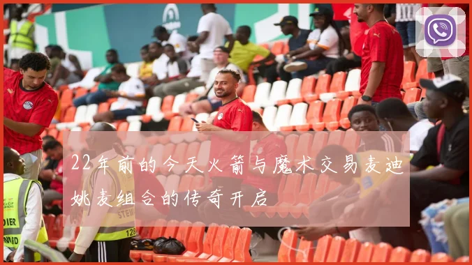 22年前的今天火箭与魔术交易麦迪姚麦组合的传奇开启