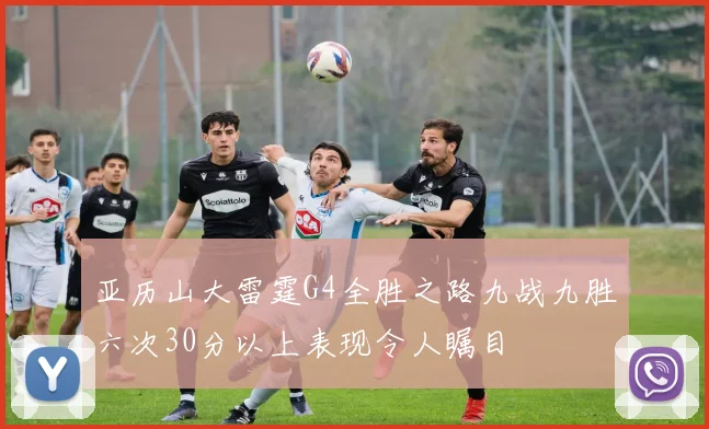 亚历山大雷霆G4全胜之路九战九胜六次30分以上表现令人瞩目