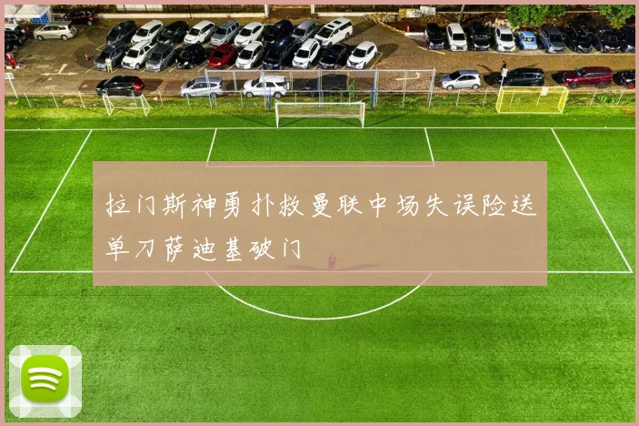 拉门斯神勇扑救曼联中场失误险送单刀萨迪基破门