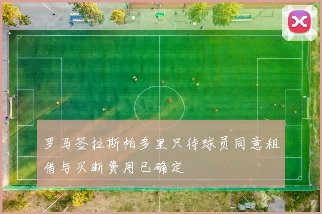 罗马签拉斯帕多里只待球员同意租借与买断费用已确定